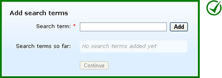 Correct implementation: With the 'Continue' button disabled and greyed out the user only has one primary action, to 'Add' a search term. This makes the path clear and obvious.